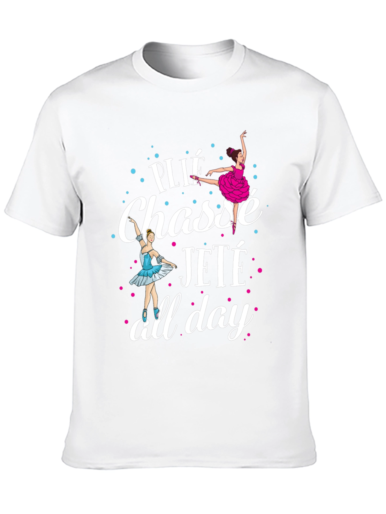 Ballet Dance T-Shirt - Plié Chassé Jeté All Day