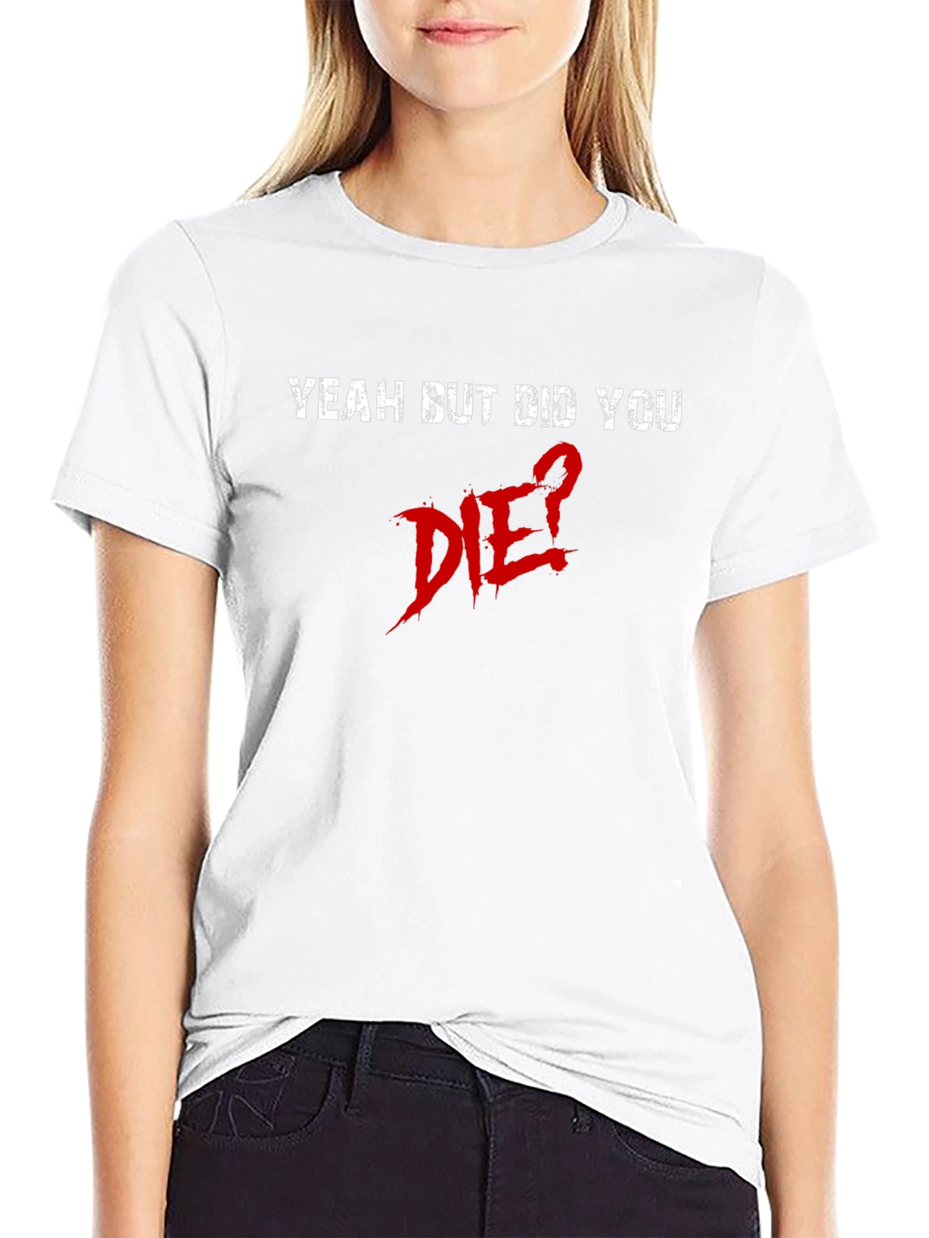 Yeah But Did You Die? Graphic Tee