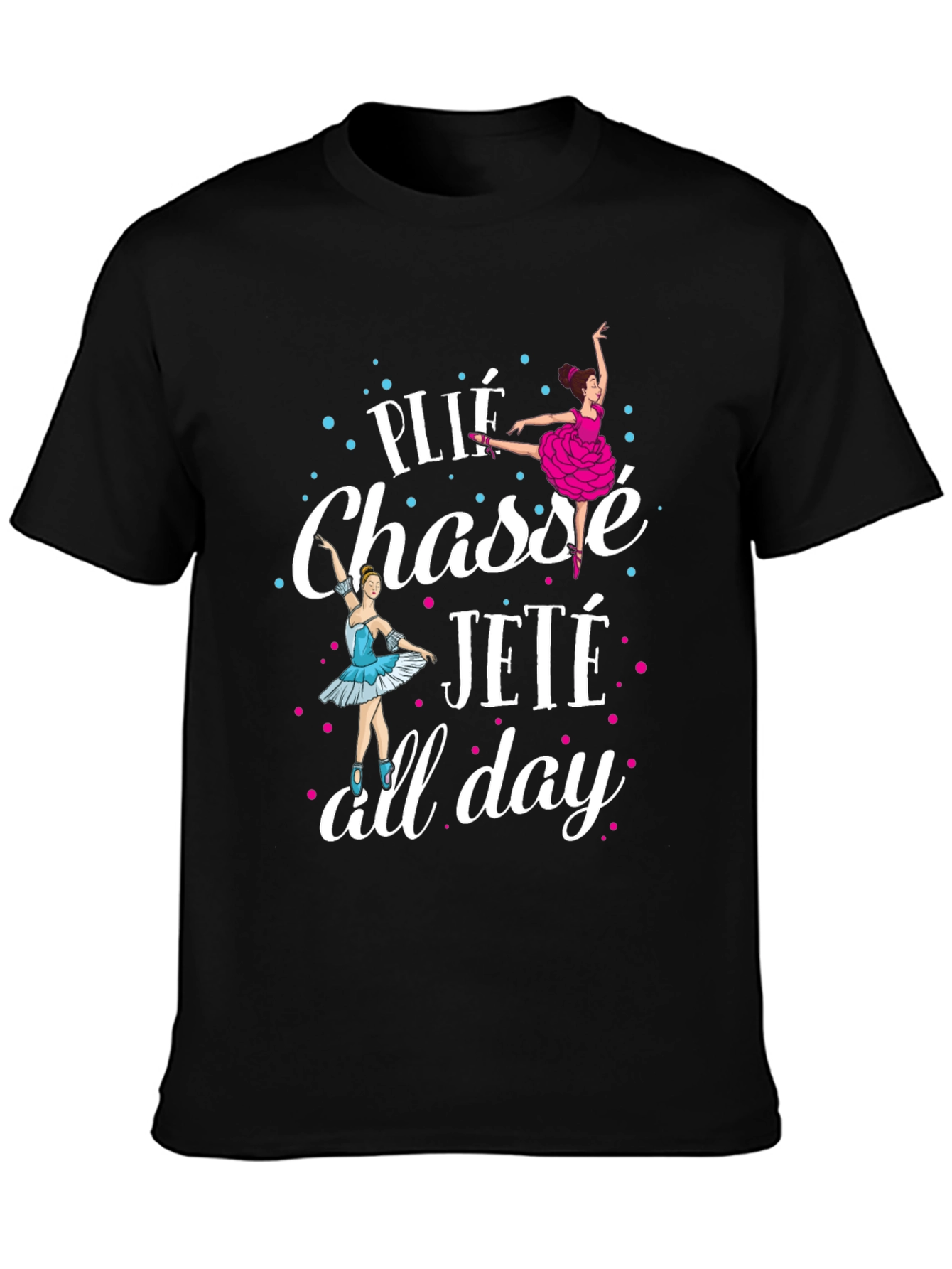 Ballet Dance T-Shirt - Plié Chassé Jeté All Day