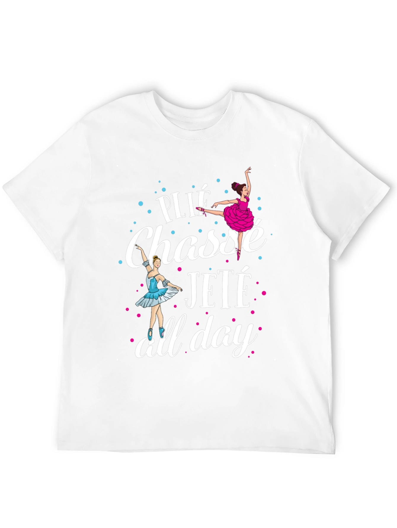 Ballet Dance T-Shirt - Plié Chassé Jeté All Day