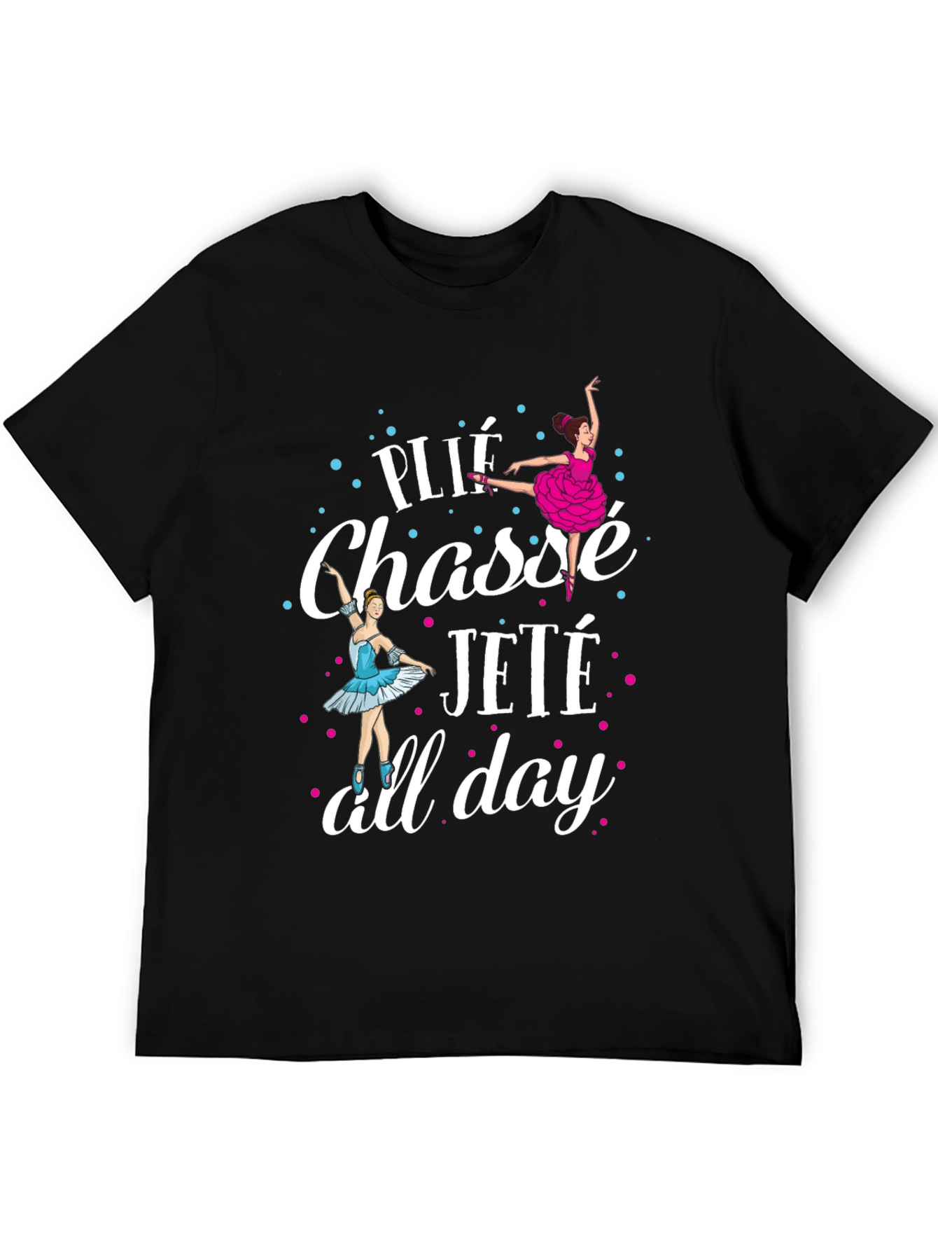 Ballet Dance T-Shirt - Plié Chassé Jeté All Day