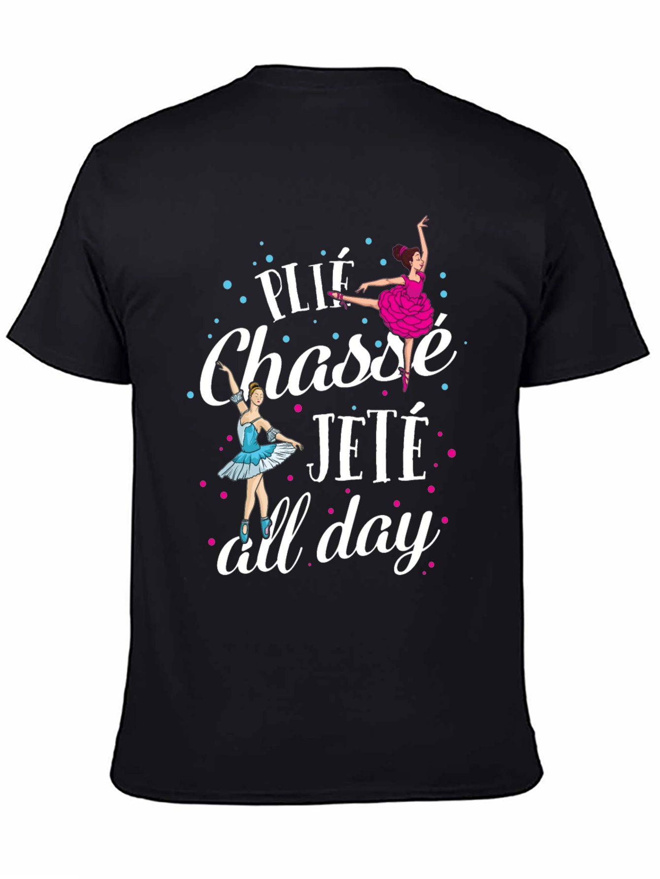 Ballet Dance T-Shirt - Plié Chassé Jeté All Day